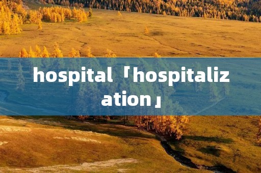 hospital「hospitalization」 hospital「hospitalization」