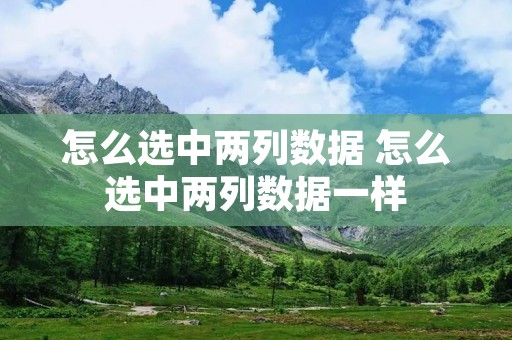 怎么选中两列数据 怎么选中两列数据一样