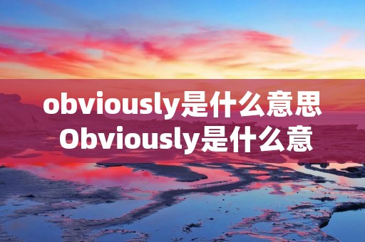 obviously是什么意思 Obviously是什么意思?