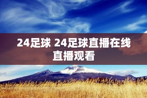 24足球 24足球直播在线直播观看