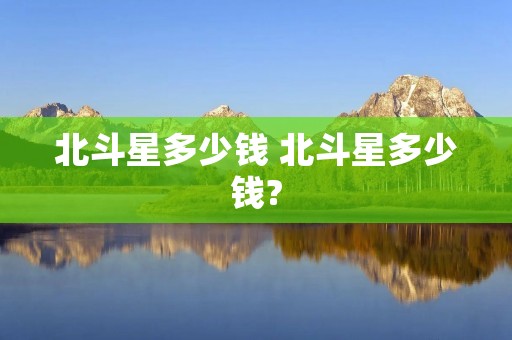 北斗星多少钱 北斗星多少钱?