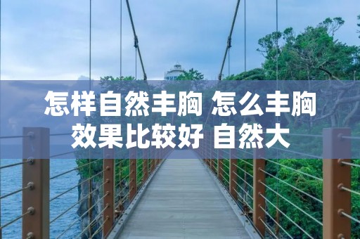 怎样自然丰胸 怎么丰胸效果比较好 自然大