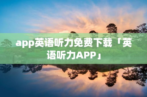 app英语听力免费下载「英语听力APP」 app英语听力免费下载「英语听力APP」