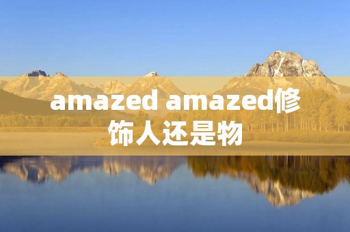 amazed amazed修饰人还是物