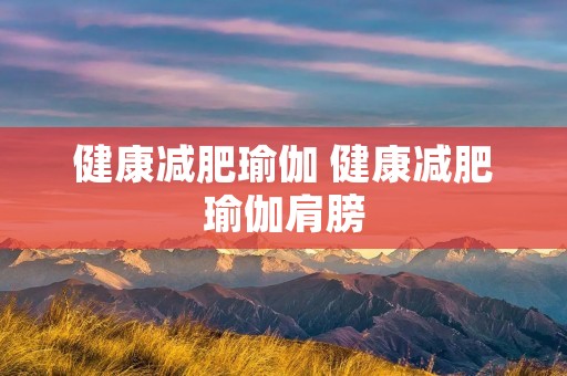 健康减肥瑜伽 健康减肥瑜伽肩膀