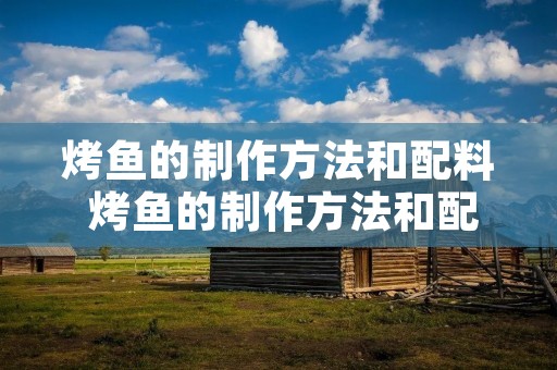 烤鱼的制作方法和配料 烤鱼的制作方法和配料视频
