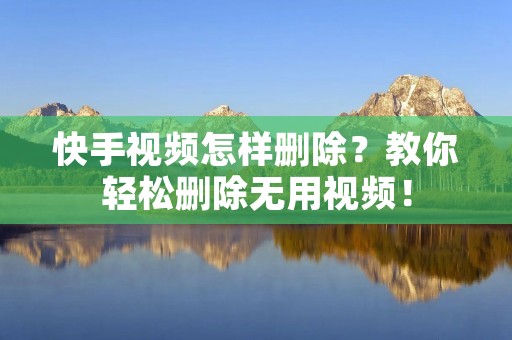 快手视频怎样删除？教你轻松删除无用视频！
