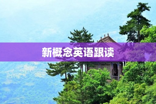 新概念英语跟读：提高英语听力和口语的有效方法