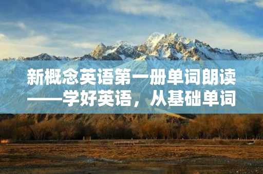 新概念英语第一册单词朗读——学好英语，从基础单词开始