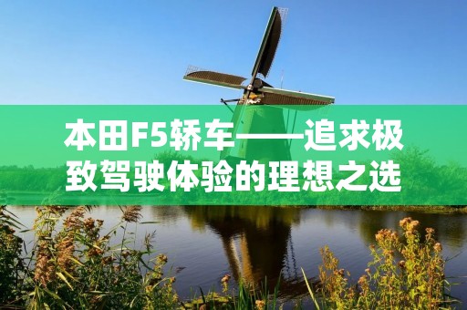 本田F5轿车——追求极致驾驶体验的理想之选