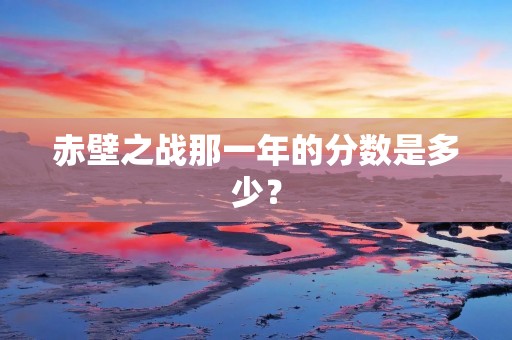 赤壁之战那一年的分数是多少?