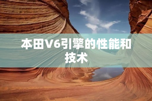 本田V6引擎的性能和技术