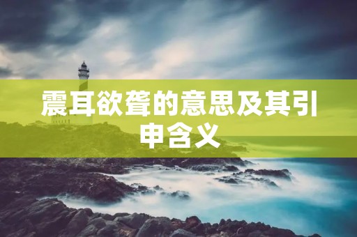 震耳欲聋的意思及其引申含义