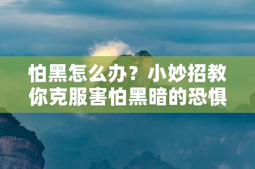 怕黑怎么办？小妙招教你克服害怕黑暗的恐惧