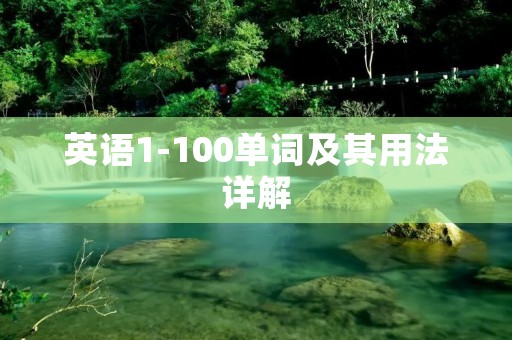英语1-100单词及其用法详解 英语1-100单词及其用法详解