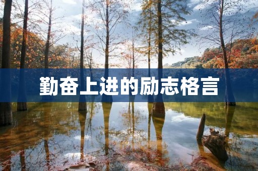 勤奋上进的励志格言:用努力铸就未来 勤奋上进的励志格言:用努力铸就未来