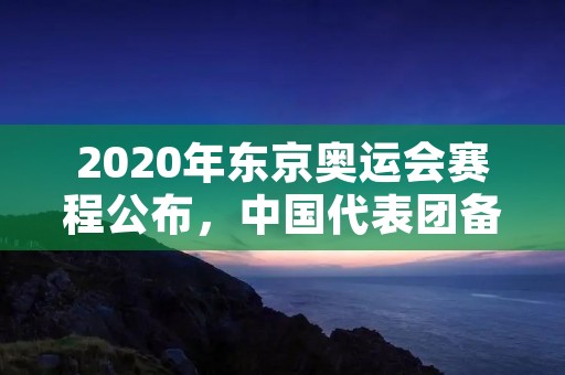 2020年东京奥运会赛程公布，中国代表团备战热火朝天