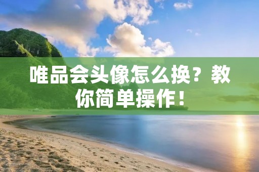 唯品会头像怎么换？教你简单操作！