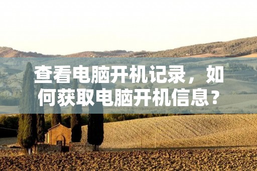 查看电脑开机记录，如何获取电脑开机信息？