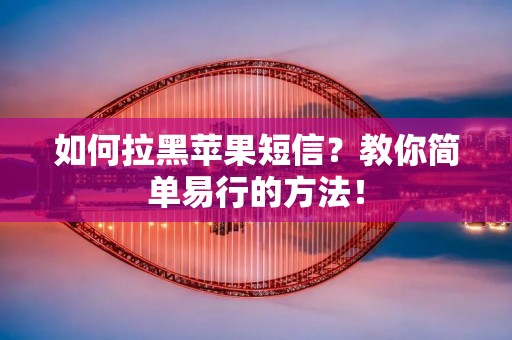 如何拉黑苹果短信？教你简单易行的方法！