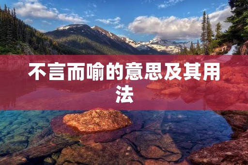 不言而喻的意思及其用法 不言而喻的意思及其用法