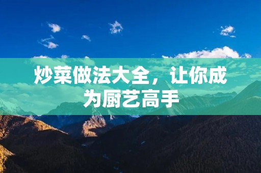 炒菜做法大全，让你成为厨艺高手