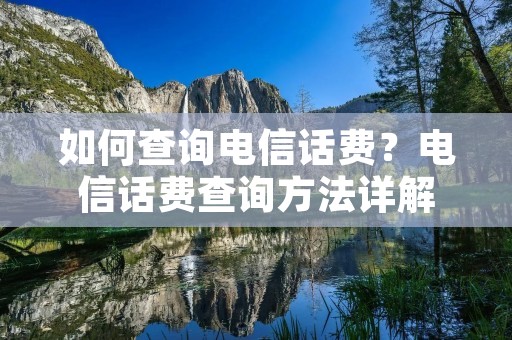 如何查询电信话费?电信话费查询方法详解 如何查询电信话费?电信话费查询方法详解