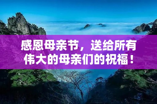 感恩母亲节,送给所有伟大的母亲们的祝福!