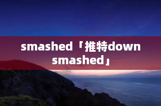 **ashed「推特down**ashed」 **ashed「推特down**ashed」