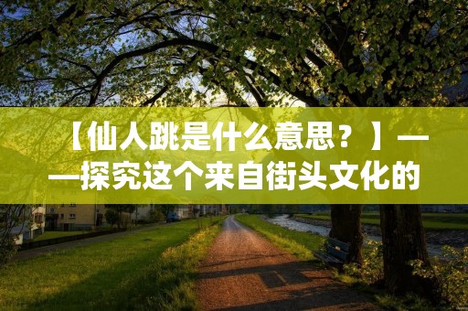 【仙人跳是什么意思?】——探究这个来自街头文化的神秘词汇