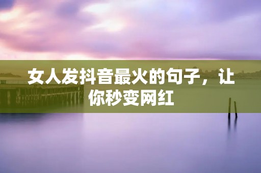 女人发抖音最火的句子,让你秒变网红