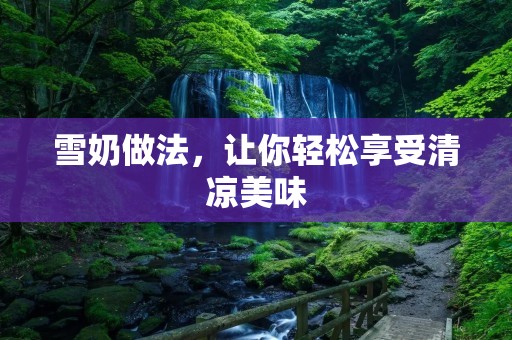 雪奶做法，让你轻松享受清凉美味
