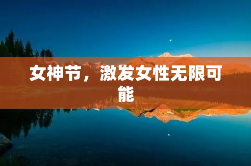女神节,激发女性无限可能