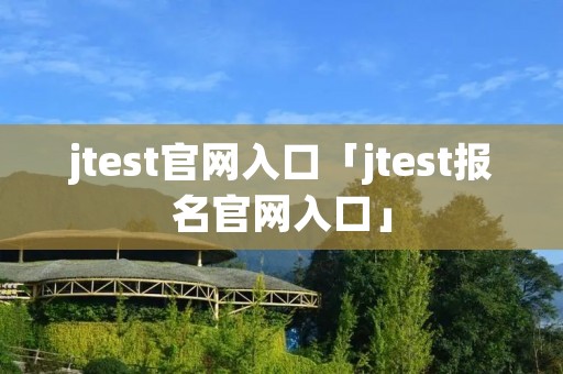 jtest官网入口「jtest报名官网入口」