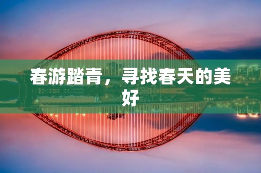 春游踏青，寻找春天的美好
