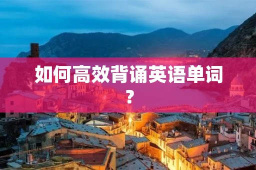 如何高效背诵英语单词? 如何高效背诵英语单词?