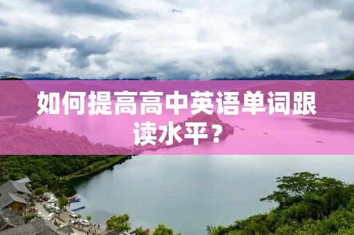 如何提高高中英语单词跟读水平？