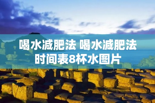 喝水减肥法 喝水减肥法时间表8杯水图片