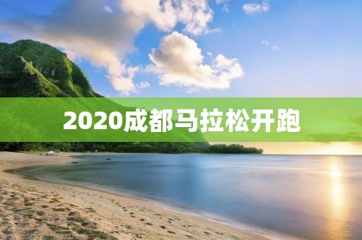 2020成都马拉松开跑：万众瞩目的盛事