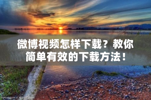 微博视频怎样下载？教你简单有效的下载方法！