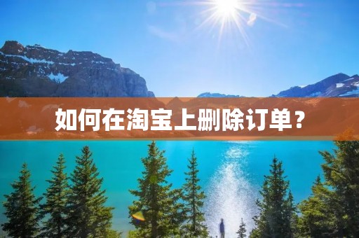 如何在淘宝上删除订单？