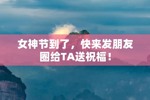 女神节到了,快来发朋友圈给TA送祝福!