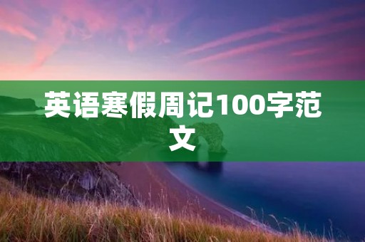 英语寒假周记100字范文:我的英语学习之旅 英语寒假周记100字范文:我的英语学习之旅
