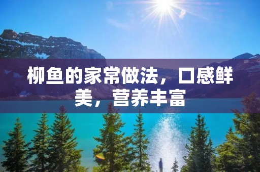 柳鱼的家常做法,口感鲜美,营养丰富 柳鱼的家常做法,口感鲜美,营养丰富