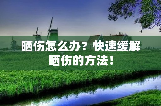 晒伤怎么办?快速缓解晒伤的方法! 晒伤怎么办?快速缓解晒伤的方法!