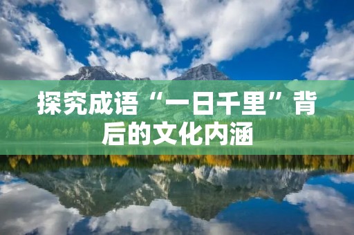 探究成语“一日千里”背后的文化内涵