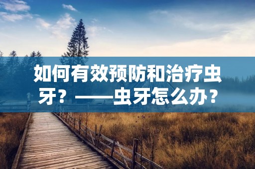 如何有效预防和治疗虫牙？——虫牙怎么办？