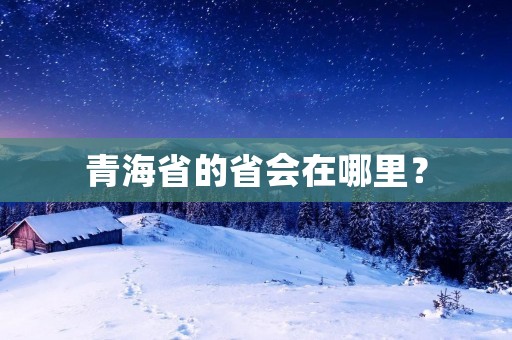 青海省的省会在哪里?