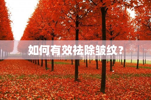 如何有效祛除皱纹? 如何有效祛除皱纹?