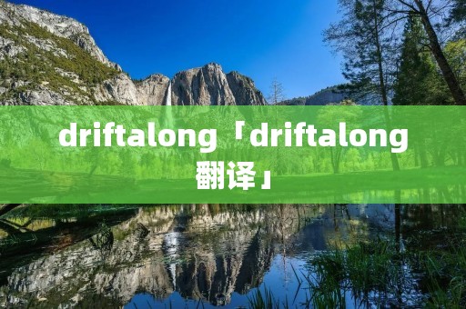 driftalong「driftalong翻译」 driftalong「driftalong翻译」